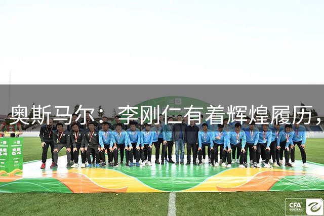 奥斯马尔：李刚仁有着辉煌履历，很高兴看到他加盟马竞
